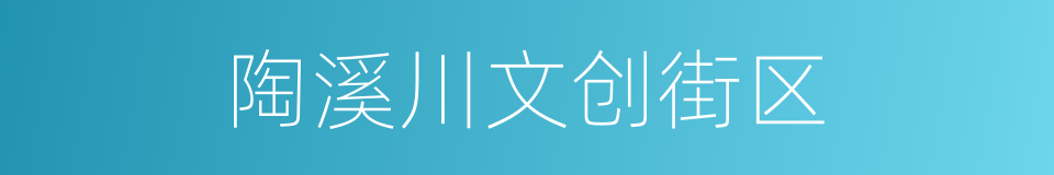 陶溪川文创街区的同义词