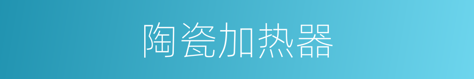 陶瓷加热器的同义词