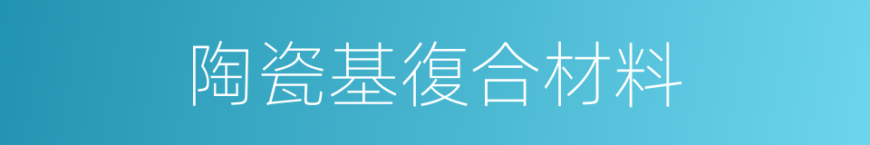 陶瓷基復合材料的同義詞