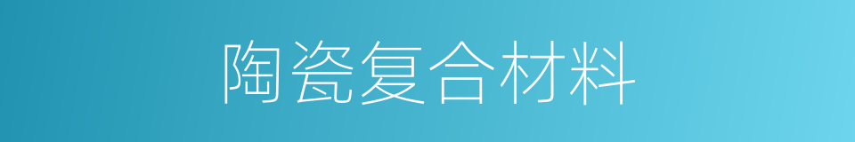 陶瓷复合材料的同义词