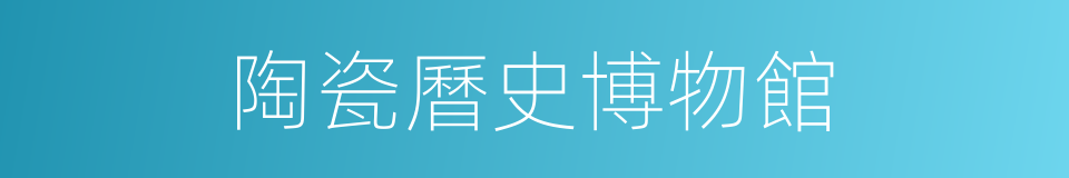 陶瓷曆史博物館的同義詞