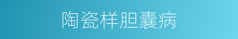 陶瓷样胆囊病的同义词