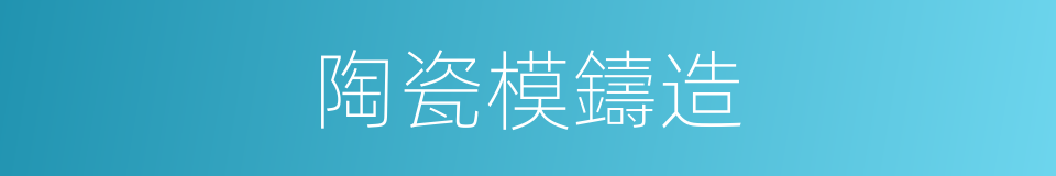 陶瓷模鑄造的同義詞