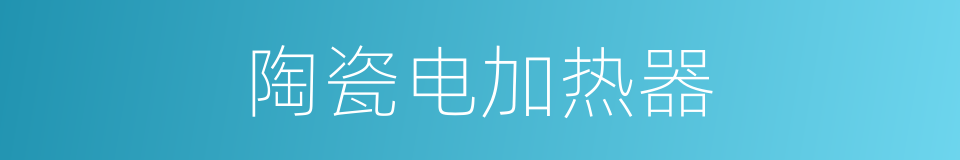 陶瓷电加热器的同义词
