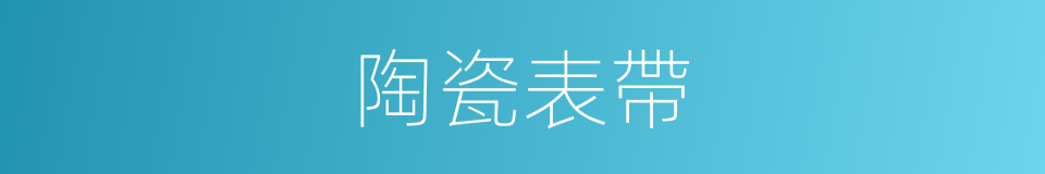 陶瓷表帶的同義詞