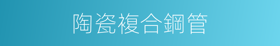 陶瓷複合鋼管的同義詞
