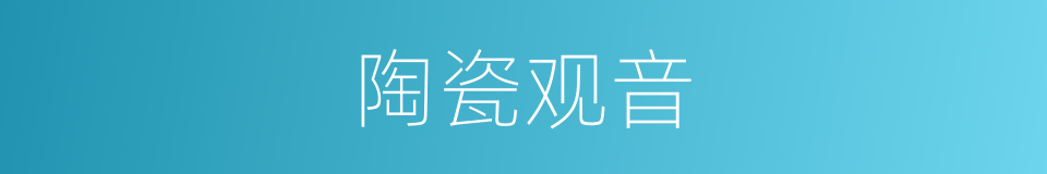 陶瓷观音的同义词