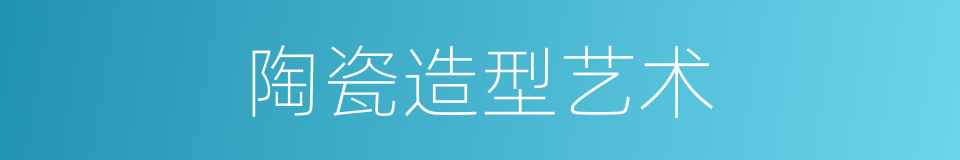 陶瓷造型艺术的同义词