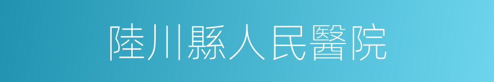 陸川縣人民醫院的同義詞