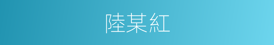 陸某紅的同義詞