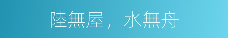 陸無屋，水無舟的意思