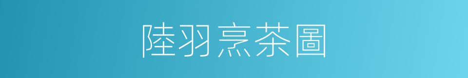 陸羽烹茶圖的同義詞