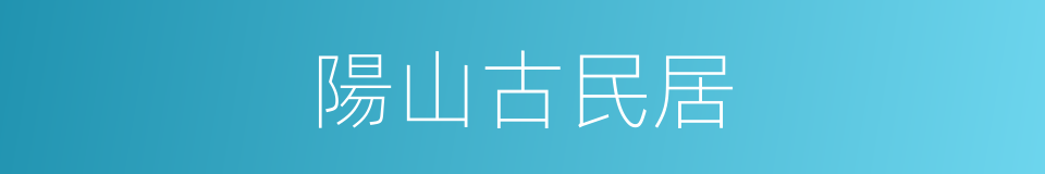 陽山古民居的同義詞