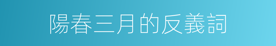 陽春三月的反義詞的同義詞