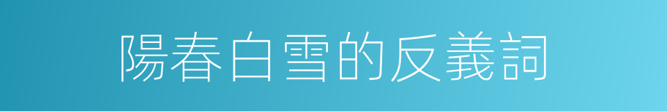 陽春白雪的反義詞的同義詞