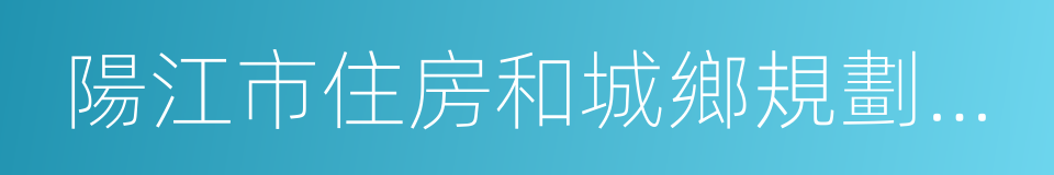 陽江市住房和城鄉規劃建設局的同義詞