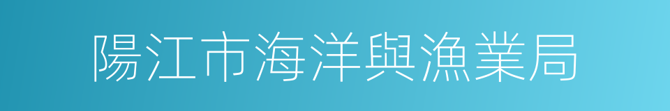 陽江市海洋與漁業局的同義詞