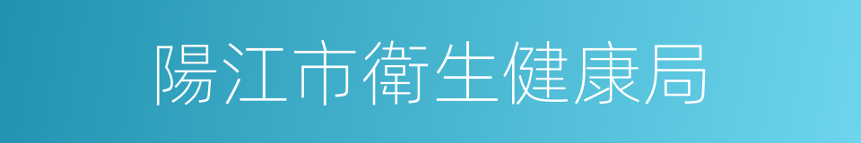 陽江市衛生健康局的同義詞