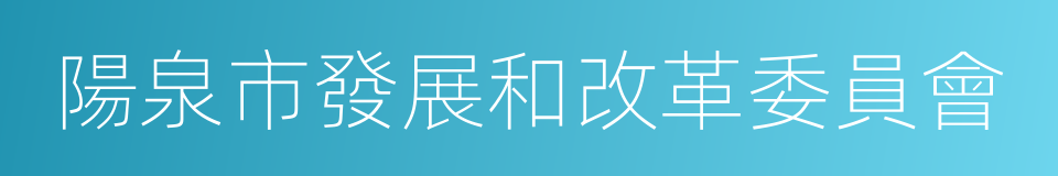 陽泉市發展和改革委員會的同義詞