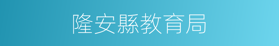 隆安縣教育局的同義詞