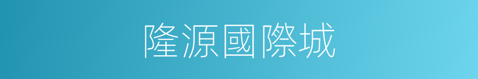 隆源國際城的同義詞