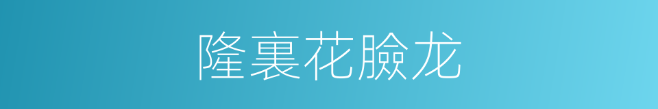 隆裏花臉龙的同義詞