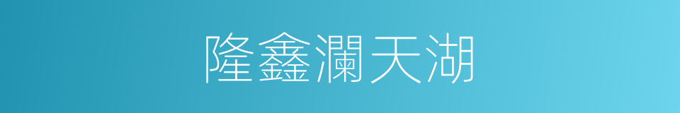 隆鑫瀾天湖的同義詞