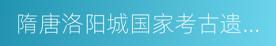 隋唐洛阳城国家考古遗址公园的同义词