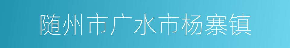 随州市广水市杨寨镇的同义词