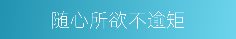 随心所欲不逾矩的意思