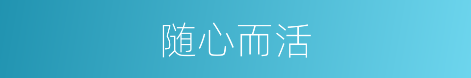 随心而活的同义词
