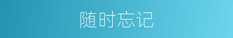随时忘记的同义词
