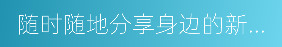 随时随地分享身边的新鲜事儿的同义词