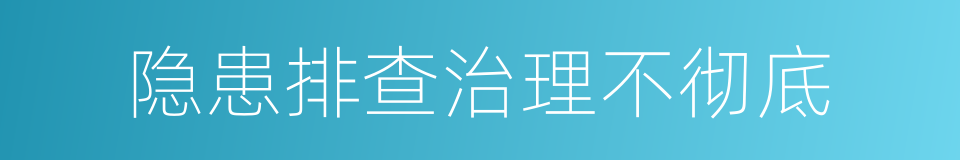 隐患排查治理不彻底的同义词