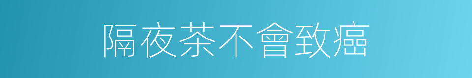 隔夜茶不會致癌的同義詞