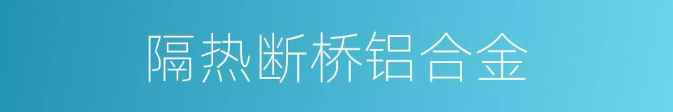 隔热断桥铝合金的同义词