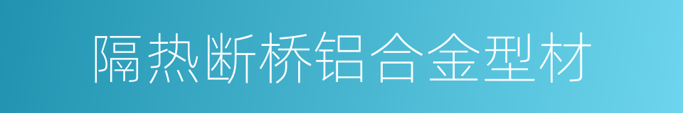 隔热断桥铝合金型材的同义词