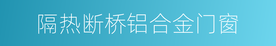 隔热断桥铝合金门窗的同义词