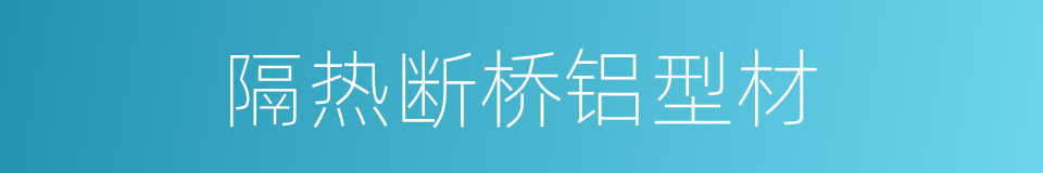 隔热断桥铝型材的同义词