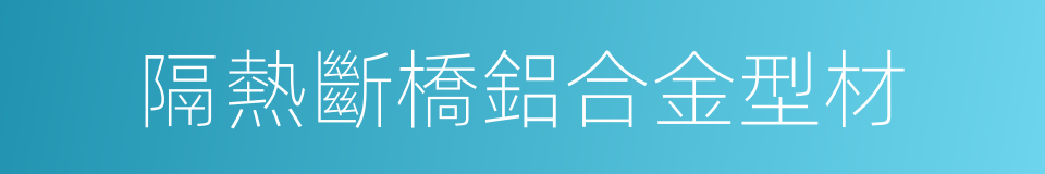 隔熱斷橋鋁合金型材的同義詞