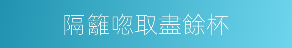 隔籬唿取盡餘杯的同義詞