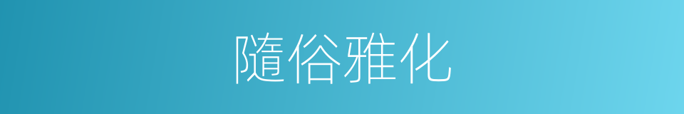 隨俗雅化的意思