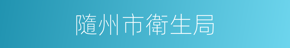 隨州市衛生局的同義詞