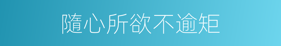 隨心所欲不逾矩的意思