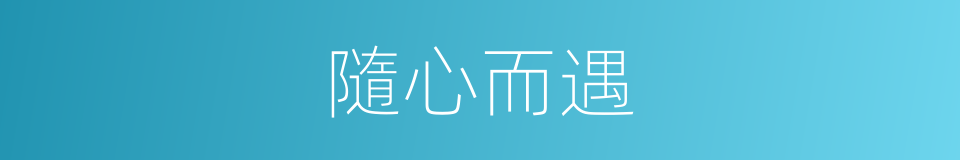 隨心而遇的意思