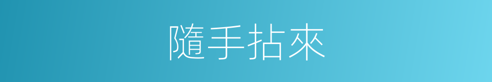 隨手拈來的意思