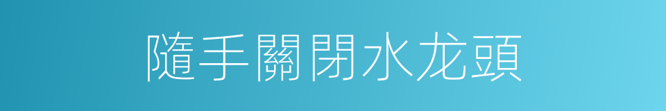 隨手關閉水龙頭的同義詞