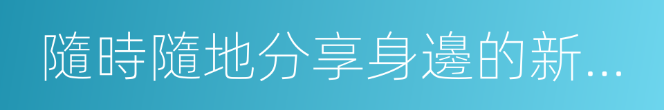 隨時隨地分享身邊的新鮮事兒的同義詞