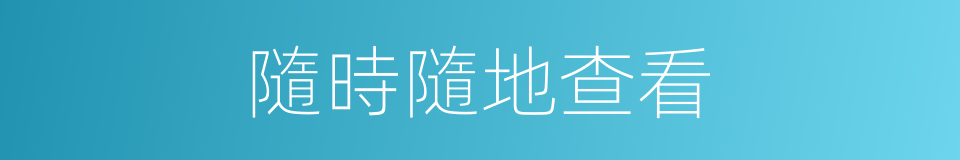 隨時隨地查看的同義詞