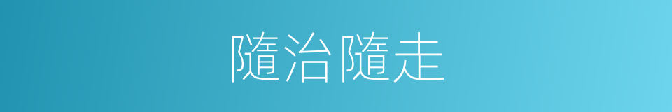 隨治隨走的同義詞